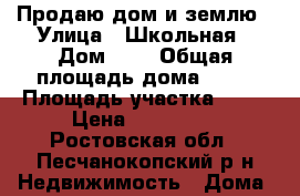 Продаю дом и землю › Улица ­ Школьная › Дом ­ 6 › Общая площадь дома ­ 57 › Площадь участка ­ 19 › Цена ­ 350 000 - Ростовская обл., Песчанокопский р-н Недвижимость » Дома, коттеджи, дачи продажа   
